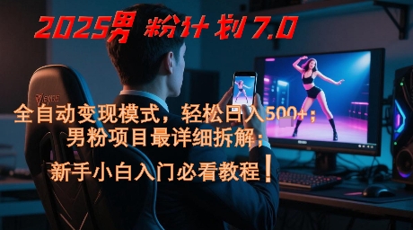 2025男粉计划7.0，全自动变现模式，轻松日入5张+，新手小白必看课程-羽哥创业课堂