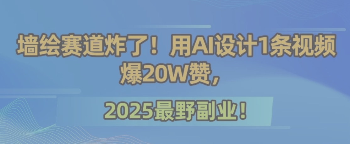 墙绘赛道炸了！用AI设计1条视频爆20W赞，2025最野副业！-羽哥创业课堂