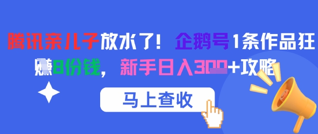 腾讯亲儿子放水了!企鹅号1条作品狂挣8份钱,新手日入3张+攻略-羽哥创业课堂