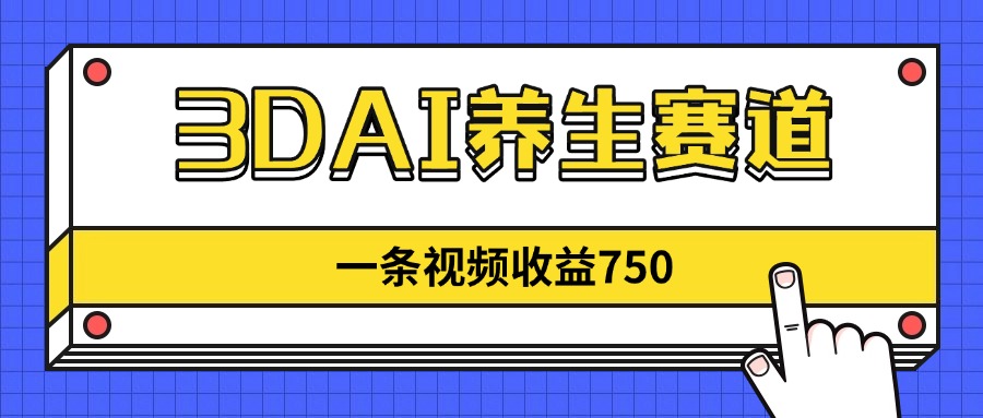 3DAI养生赛道，一条视频赚了750，新蓝海，目前做的人不多！-羽哥创业课堂