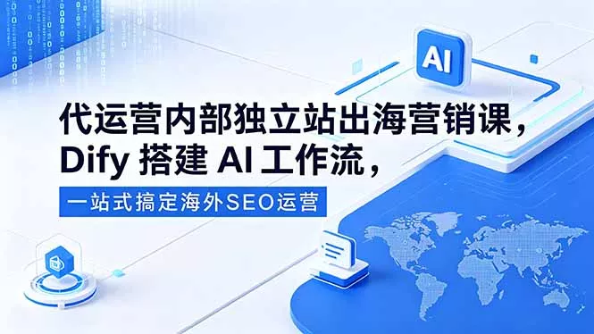 代运营内部独立站出海营销课，Dify搭建AI工作流，一站式搞定海外SEO运营-羽哥创业课堂