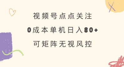 视频号点点关注,0成本单号80+,可矩阵,绿色正规,长期稳定【揭秘】-羽哥创业课堂