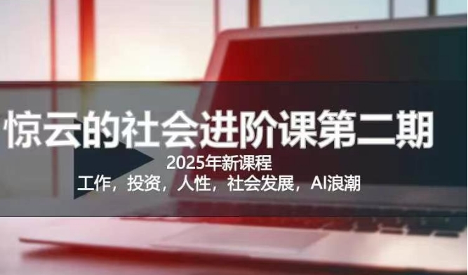 2025惊云社会进阶课(全新课程)，如果你要让自己的人生变清晰化社会化的话 这是我必推的一门课-羽哥创业课堂
