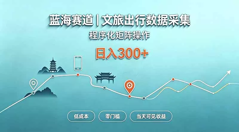 蓝海赛道 文旅出行数据采集 程序化矩阵操作 低成本 零门槛 当天可见收益 日入300+-羽哥创业课堂