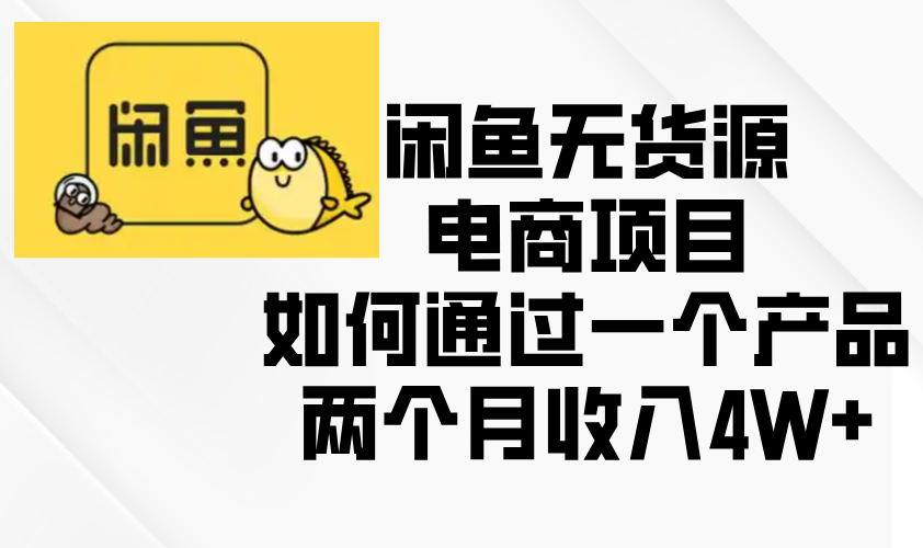 闲鱼无货源电商项目，如何通过一个产品两个月收入4W+-羽哥创业课堂