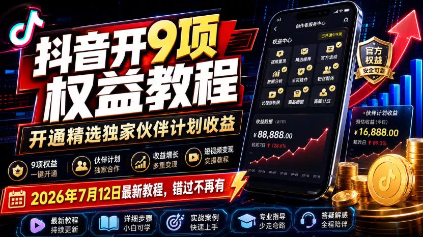 抖音开9项权益教程，开通精选独家伙伴计划收益，2026年7月12日最新教程，错过不再有-羽哥创业课堂