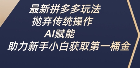 最新拼多多玩法，抛弃传统操作，AI赋能，助力新手小白获取第一桶金-羽哥创业课堂