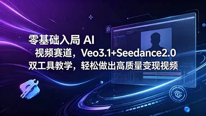 零基础入局 AI 视频赛道，Veo3.1+Seedance2.0 双工具教学，轻松做出高质量变现视频-羽哥创业课堂