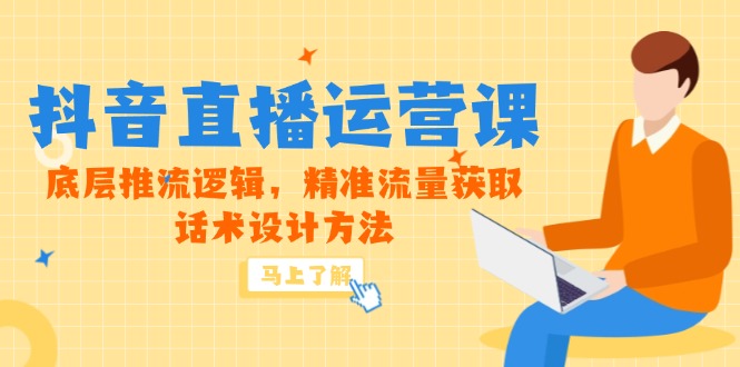 5月新课-抖音直播运营课，底层推流逻辑，精准流量获取，话术设计方法-羽哥创业课堂