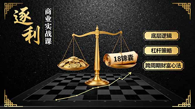 《逐 利》商业实战课,底层逻辑、杠杆策略、18锦囊,跨周期财富心法(更新-羽哥创业课堂