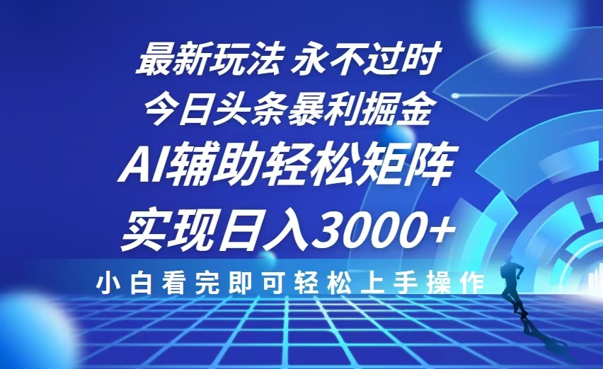 今日头条最新暴利掘金玩法，思路简单，AI辅助，复制粘贴轻松矩阵日入3000+-羽哥创业课堂