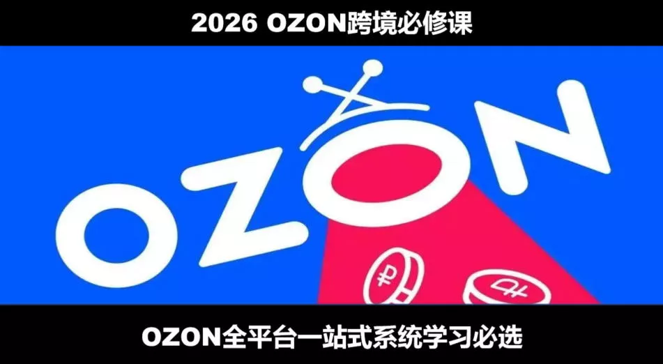 2026最新OZON全流程运营实操跨境电商平台教程,OZON全流程一站式系统学习必修课,从开店到跟卖到精铺-羽哥创业课堂