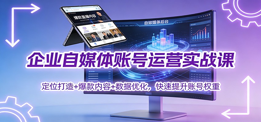 企业自媒体账号运营实战课:定位打造+ 爆款内容+数据优化,快速提升账号权重-羽哥创业课堂