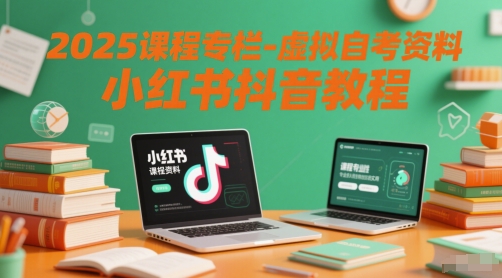 2025课程专栏-虚拟自考资料小红书抖音教程-羽哥创业课堂