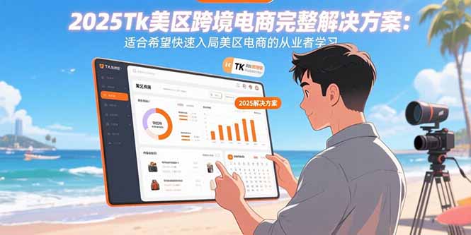 2025Tk美区跨境电商完整解决方案：适合希望快速入局美区电商的从业者学习-羽哥创业课堂