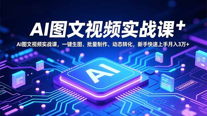 AI图文视频实战课,一键生图、批量制作、动态转化,新手快速上手月入3万+-羽哥创业课堂