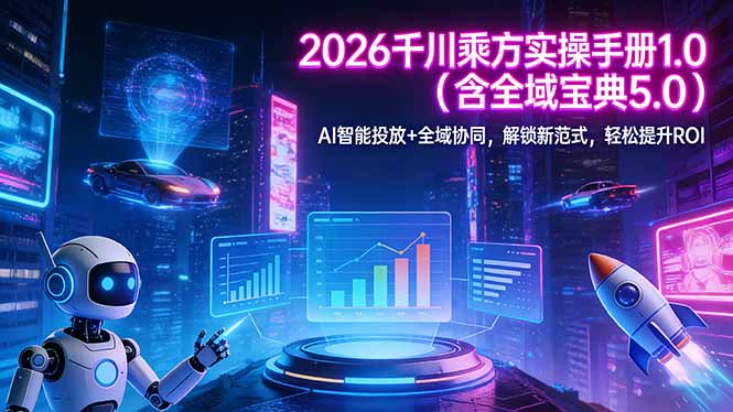 2026 千川乘方实操手册 1.0(含全域宝典 5.0-羽哥创业课堂