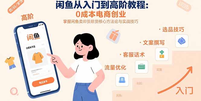 闲鱼从入门到高阶教程:0成本电商创业,掌握闲鱼卖货核心方法论与实战技巧-羽哥创业课堂
