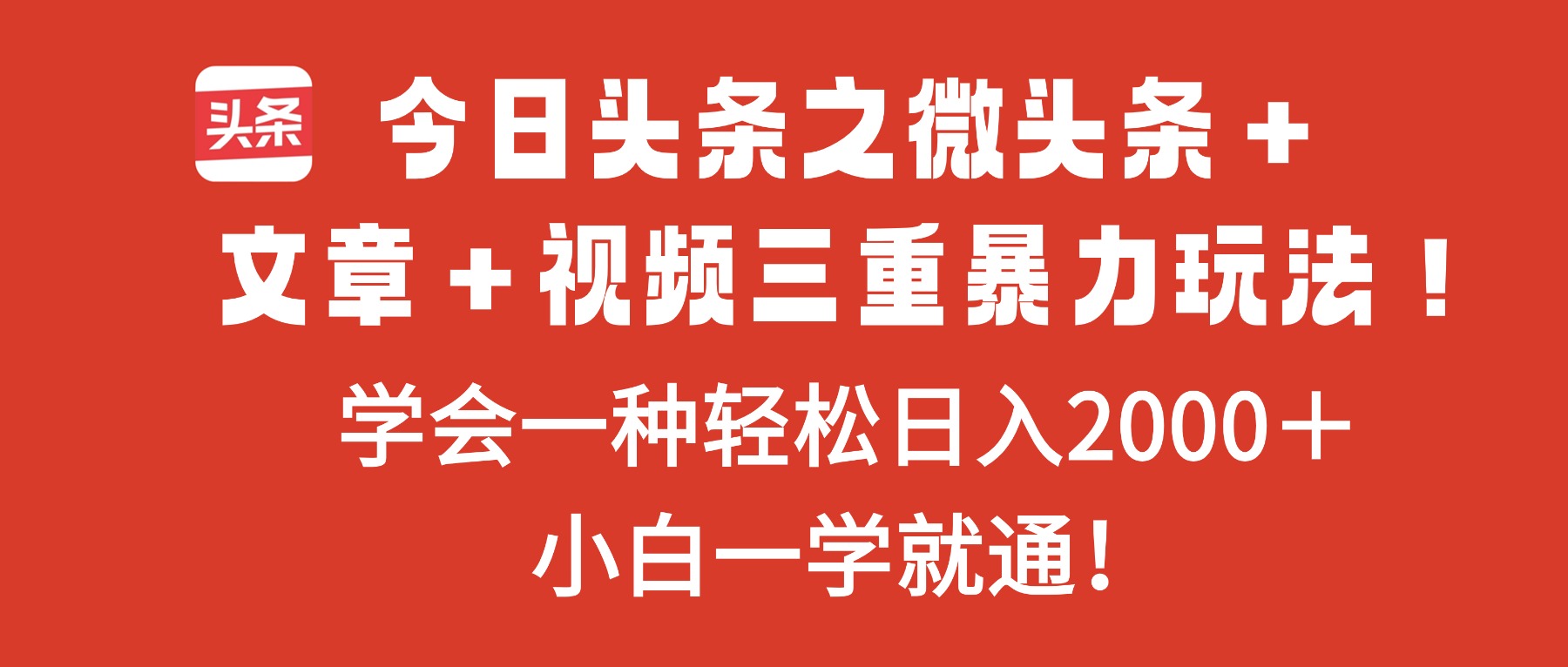 今日头条之微头条+文章+视频三重暴力玩法,学会一种轻松日入2000+,…-羽哥创业课堂
