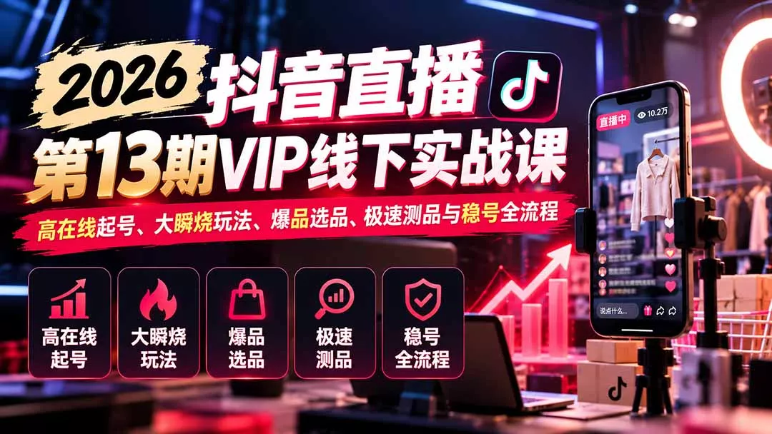 2026抖音直播第13期VIP线下实战课:高在线起号、大瞬烧玩法、爆品选品、极速测品与稳号全流程 2026抖音直播第13期VIP线下实战课:高在线起号、大瞬烧玩法、爆品选品、极速测品与稳号全流程