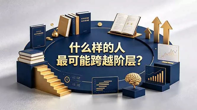 付费文章:什么样的人最可能跨越阶层?具备这五种特质,普通人也能顺利跨越阶层-羽哥创业课堂