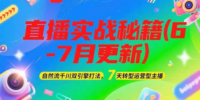 2025直播实战秘籍(6-7月更新)：自然流千川双引擎打法，7天转型运营型主播-羽哥创业课堂