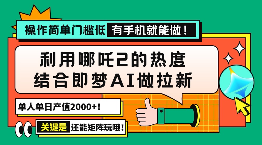 用哪吒2热度结合即梦AI做拉新，单日产值2000+，操作简单门槛低，有手机…-羽哥创业课堂
