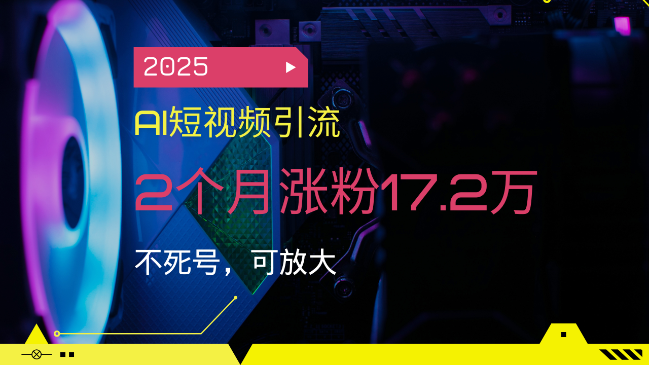 2025AI短视频引流，2个月涨粉17.2万，不死号，可放大-羽哥创业课堂