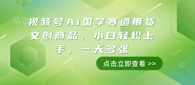 视频号Ai国学赛道带货文创商品，小白轻松上手，一天多张-羽哥创业课堂