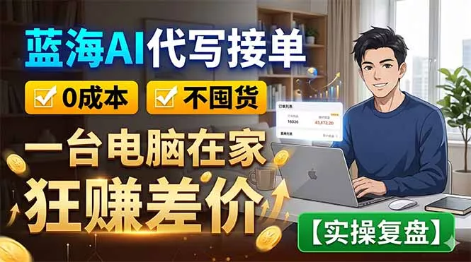蓝海AI代写接单：0成本不囤货，一台电脑在家狂赚差价【实操复盘】-羽哥创业课堂