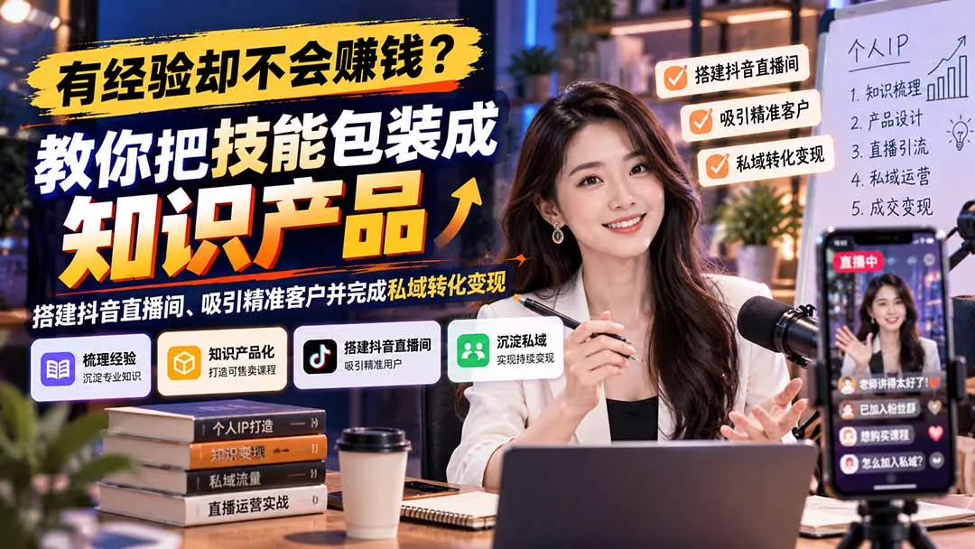 有经验却不会赚钱？教你把技能包装成知识产品，搭建抖音直播间、吸引精准客户并完成私域转化变现-羽哥创业课堂