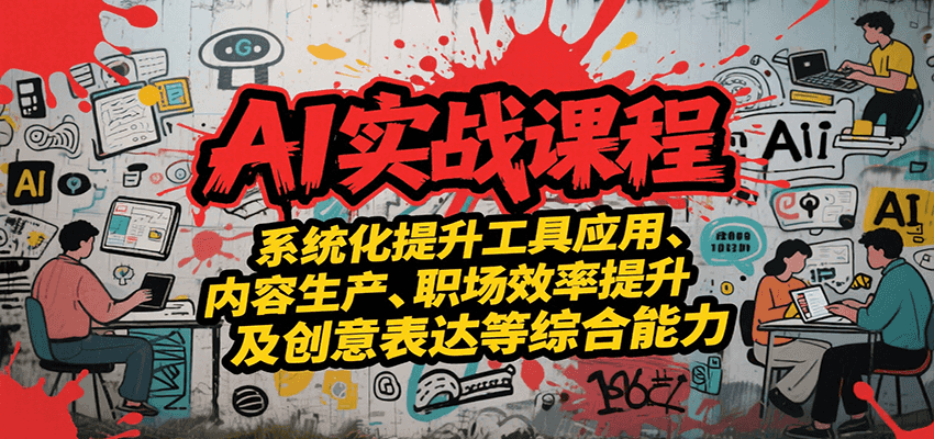 AI实战系统课程,提升工具应用、内容生产、职场效率提升及创意表达等综合能力-羽哥创业课堂