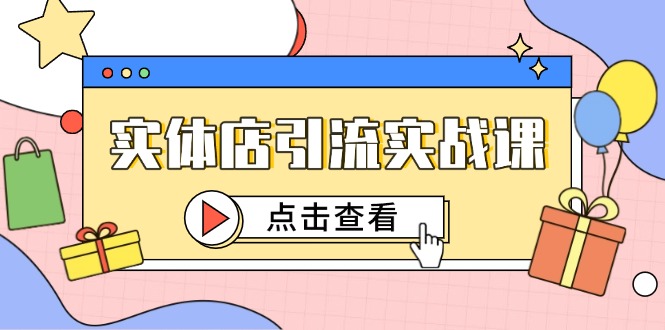 实体店引流实战课，短视频认知+抖加投放，精准对标百客进店-羽哥创业课堂