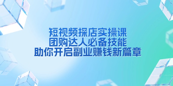 短视频探店实操课，团购达人必备技能，助你开启副业赚钱新篇章-羽哥创业课堂