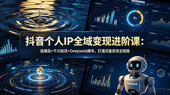 抖音个人IP全域变现进阶课-更新26年6月:选爆品+千川投流+Deepseek脚本,打通流量变现全链路-羽哥创业课堂