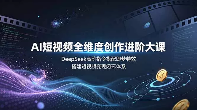 AI短视频全维度创作进阶大课，DeepSeek高阶指令搭配即梦特效，搭建短视频变现闭环体系-羽哥创业课堂