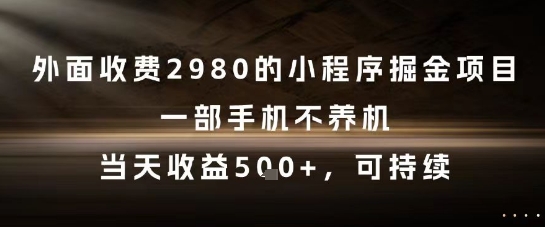 外面收费2980的小程序掘金项目，一部手机不养机，当天收益5张+，可持续【揭秘】-羽哥创业课堂
