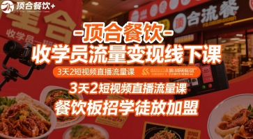 顶合餐饮-收学员流量变现线下课,3天2短视频直播流量课,餐饮板招学徒放加盟-羽哥创业课堂