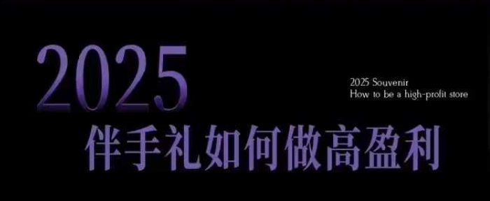 2025伴手礼如何做高盈利门店，小白保姆级伴手礼开店指南，伴手礼最新实战10大攻略，突破获客瓶颈-羽哥创业课堂