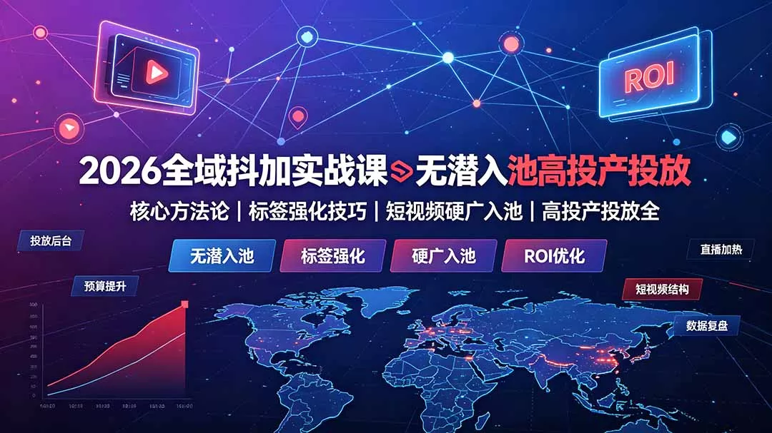 2026全域抖加实战课：无潜入池核心方法论｜标签强化技巧｜短视频硬广入池｜高投产投放全教程-羽哥创业课堂