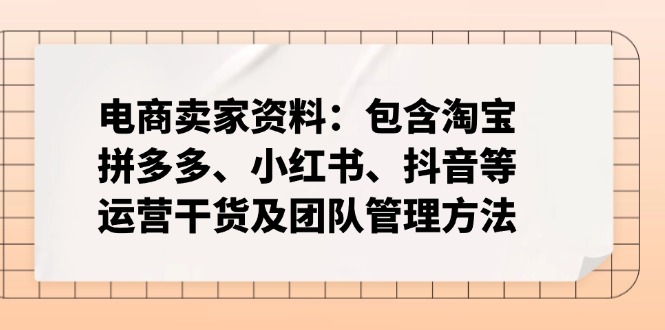 电商卖家资料:包含淘宝、拼多多、小红书、抖音等运营干货及团队管理方法-羽哥创业课堂