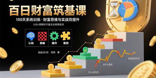 百日财富筑基课：认知+策略+实操+案例拆解  实现从创富到守富全周期能力-羽哥创业课堂