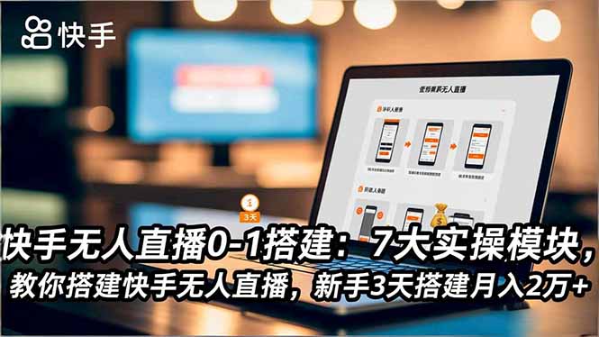 快手无人直播0-1搭建:7大实操模块,教你搭建快手无人直播,新手3天搭建月入2万+-羽哥创业课堂