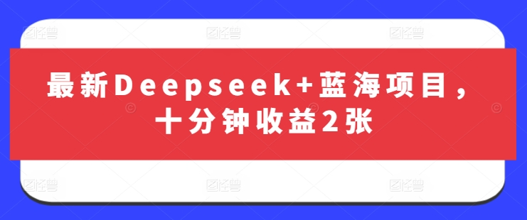 最新Deepseek+蓝海项目，十分钟收益2张-羽哥创业课堂