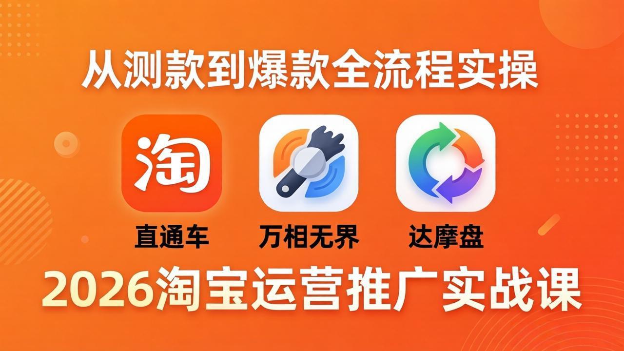 2026淘宝运营推广实战课-更新4月20：直通车 + 万相无界 + 达摩盘，从测款到爆款全流程实操-羽哥创业课堂