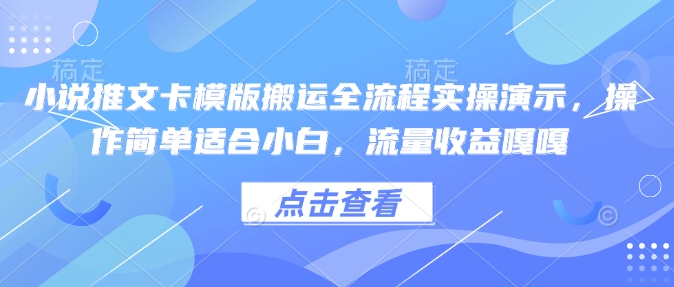 小说推文卡模版搬运全流程实操演示，操作简单适合小白，流量收益嘎嘎-羽哥创业课堂
