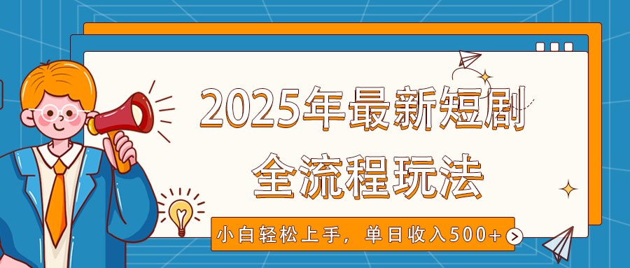 2025年最新短剧玩法，全流程实操，小白轻松上手，视频号抖音同步分发，单日收入500+-羽哥创业课堂