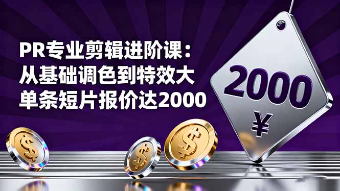PR专业剪辑进阶课:从基础调色到特效大片的进阶技能,单条短片报价达2000-羽哥创业课堂