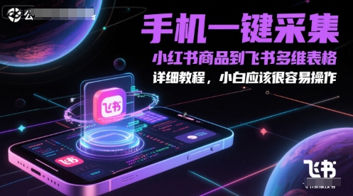 手机一键采集小红书商品到飞书多维表格，详细教程，小白应该很容易操作-羽哥创业课堂