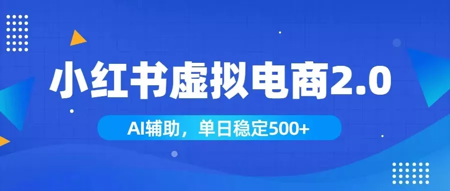 小红书AI虚拟电商2.0，学员实测单日收益1800+，长尾搜索流量持续稳定出单-羽哥创业课堂